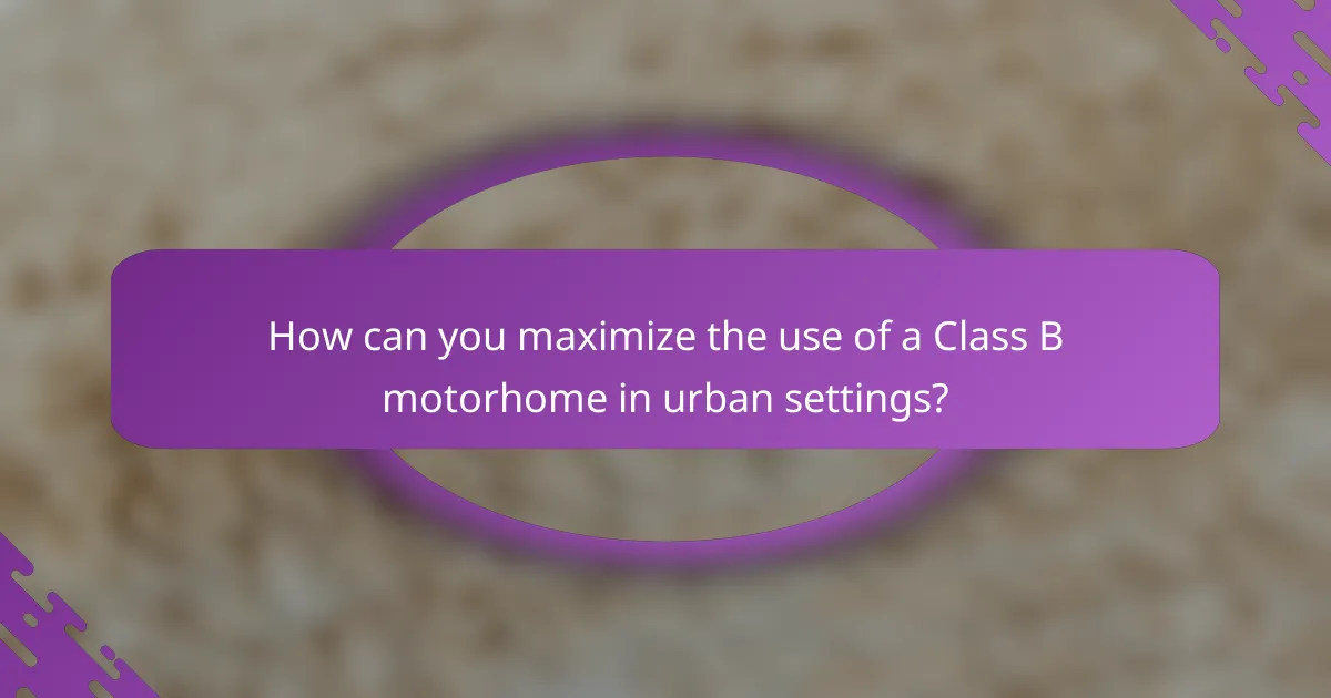 How can you maximize the use of a Class B motorhome in urban settings?