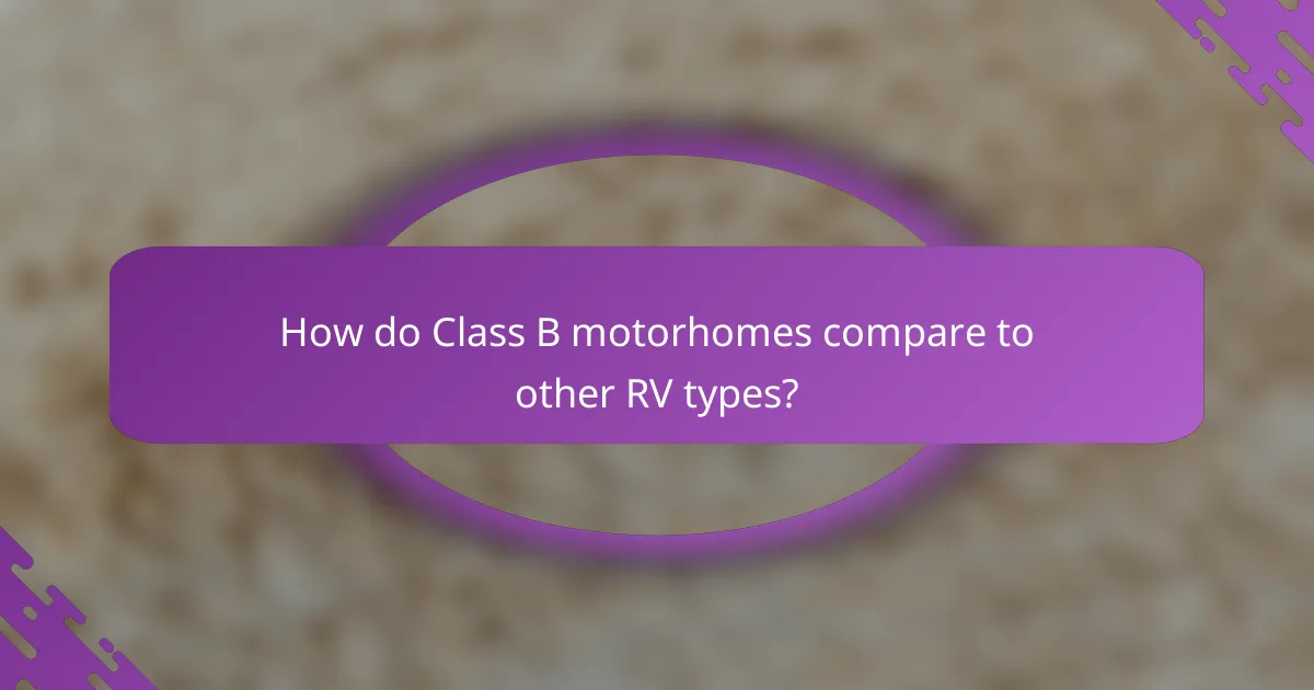 How do Class B motorhomes compare to other RV types?