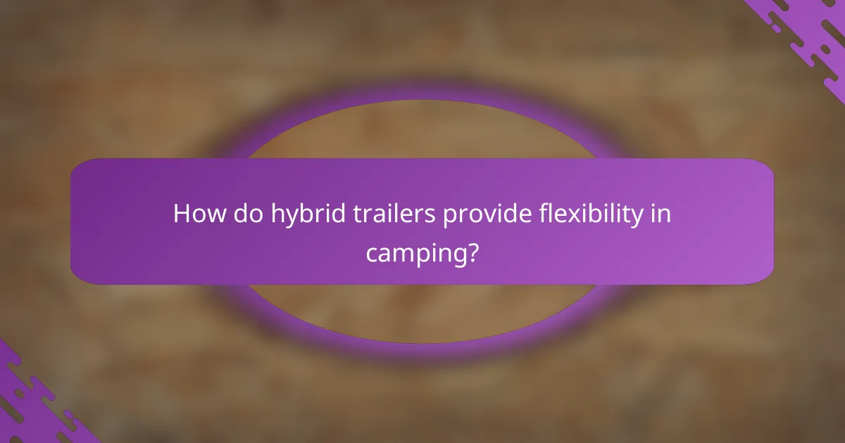 How do hybrid trailers provide flexibility in camping?