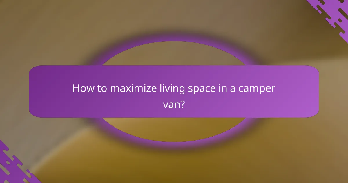 How to maximize living space in a camper van?
