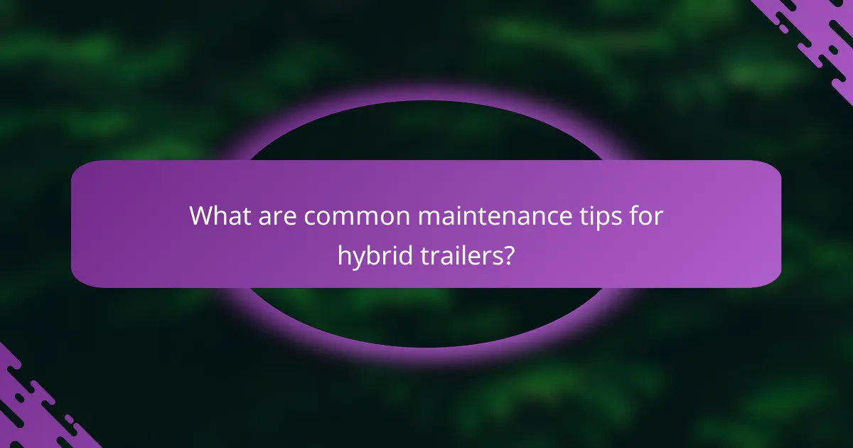 What are common maintenance tips for hybrid trailers?