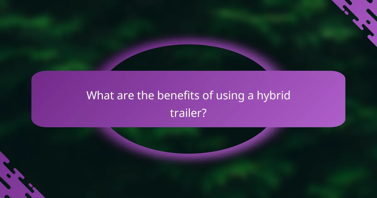 What are the benefits of using a hybrid trailer?