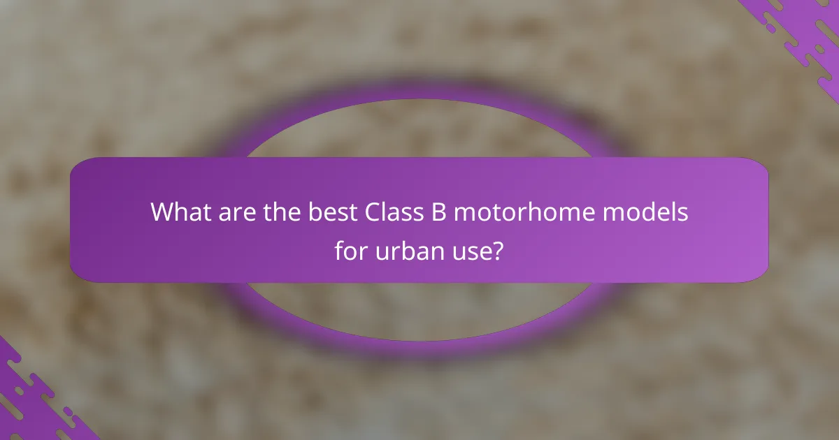 What are the best Class B motorhome models for urban use?