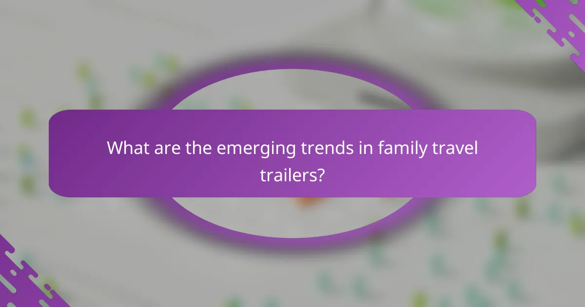 What are the emerging trends in family travel trailers?