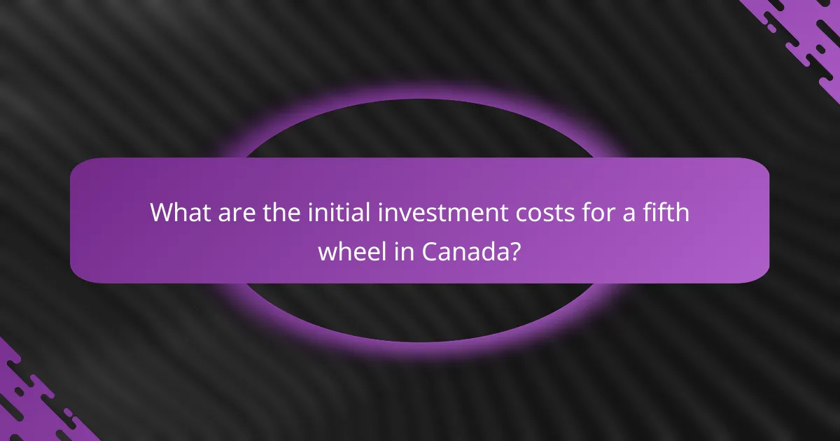 What are the initial investment costs for a fifth wheel in Canada?
