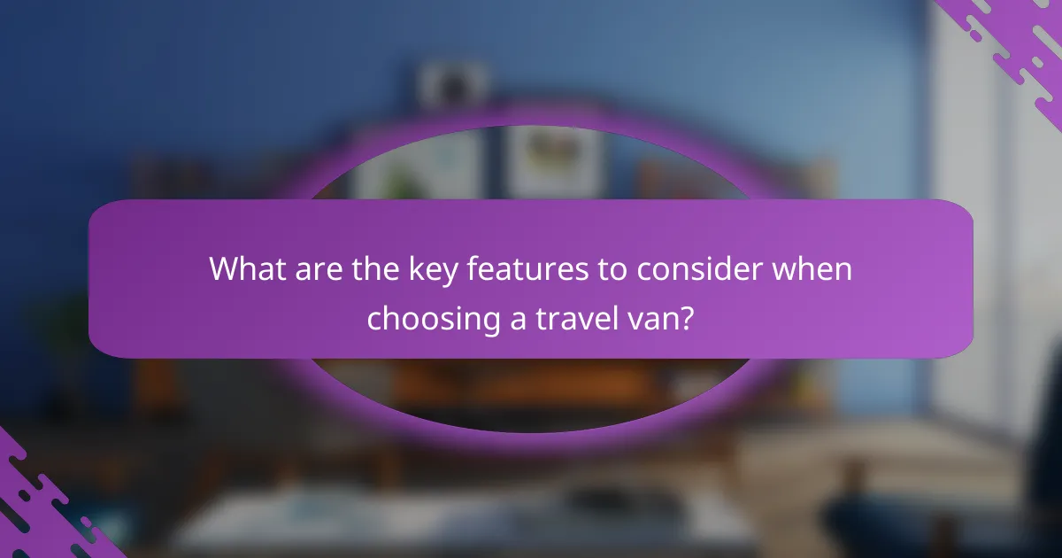 What are the key features to consider when choosing a travel van?