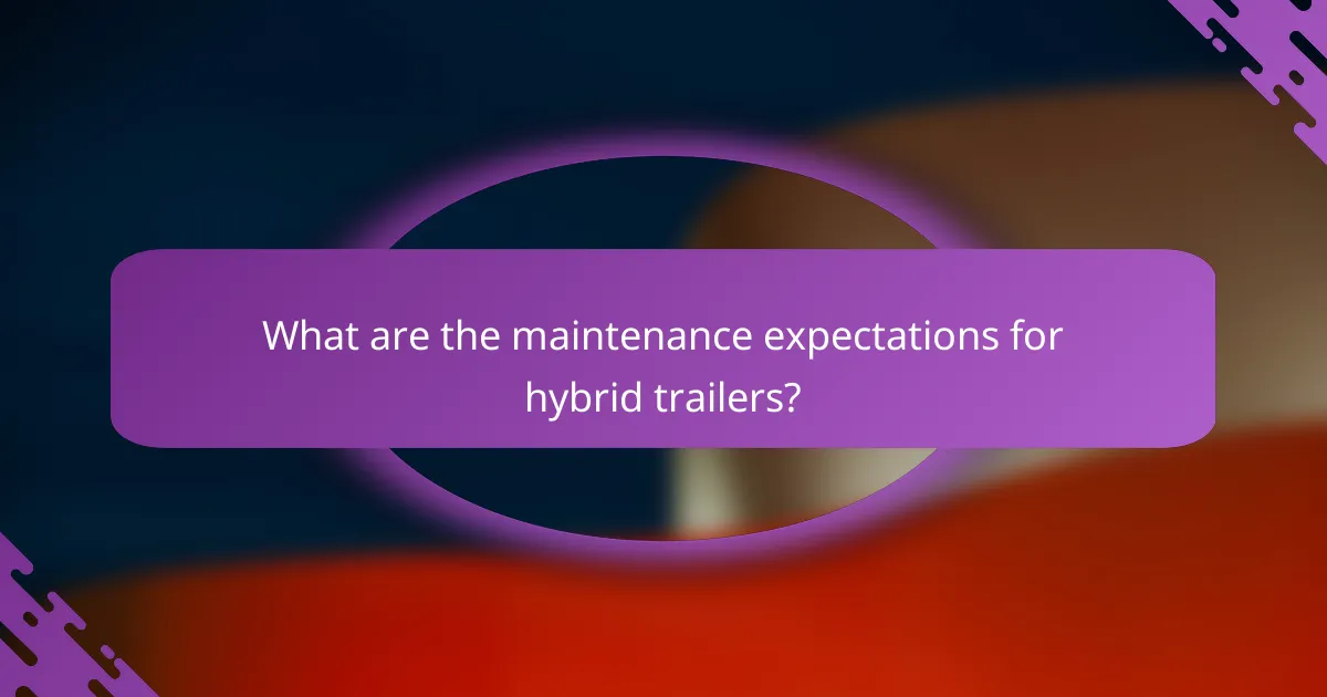 What are the maintenance expectations for hybrid trailers?