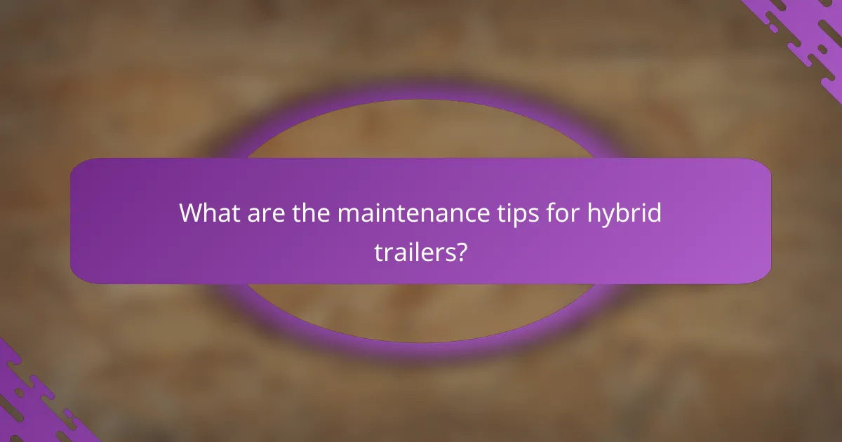 What are the maintenance tips for hybrid trailers?