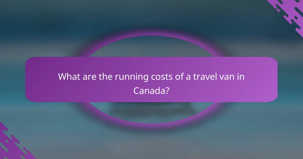 What are the running costs of a travel van in Canada?