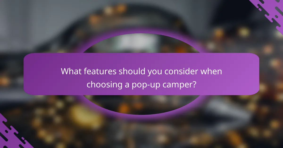 What features should you consider when choosing a pop-up camper?