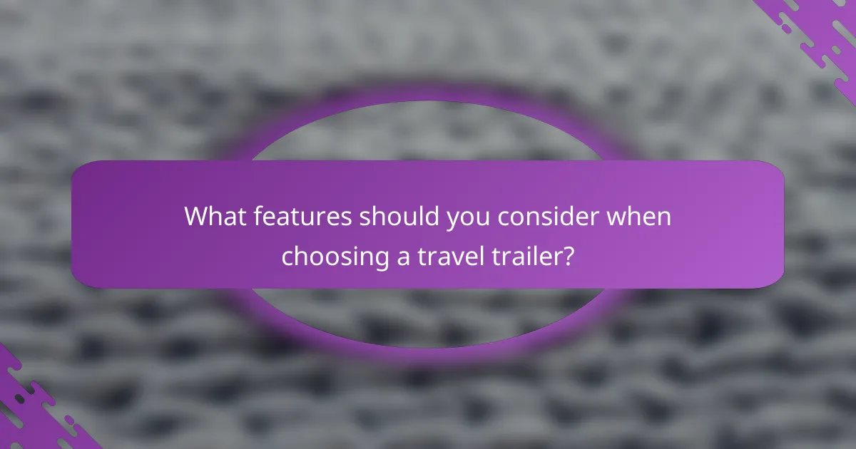 What features should you consider when choosing a travel trailer?
