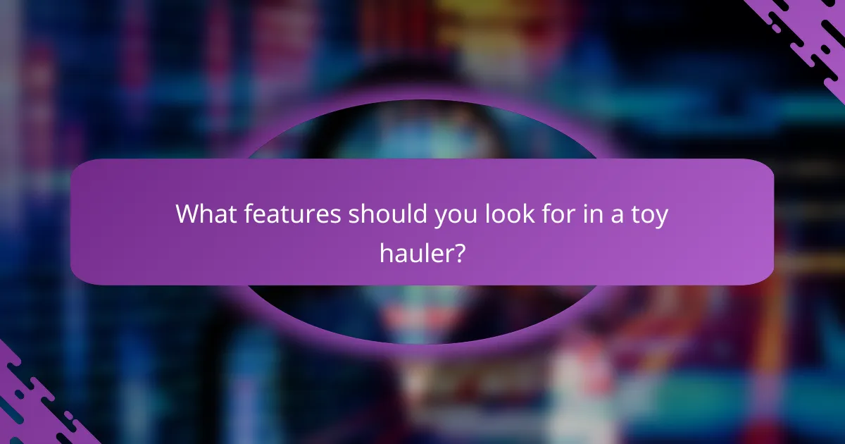 What features should you look for in a toy hauler?